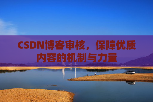 CSDN博客审核，保障优质内容的机制与力量